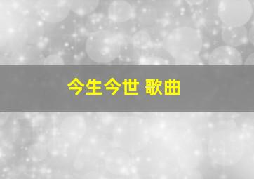 今生今世 歌曲